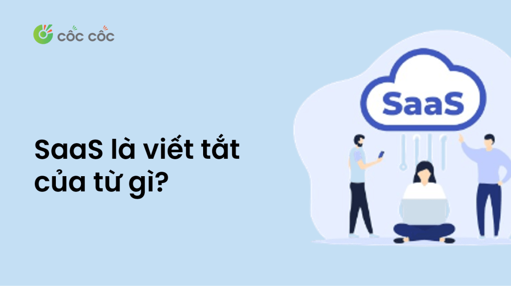 SaaS là gì? Tất tần tật thông tin về SaaS, gợi ý những phần mềm SaaS uy tín nhất saas la gi