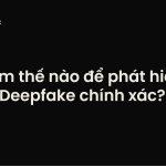 làm thế nào để phát hiện deepfake