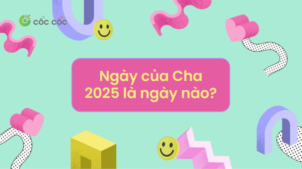 Ngày của Cha năm 2025 là ngày nào? Gợi ý quà tặng & lời chúc ngày của cha là ngày nào